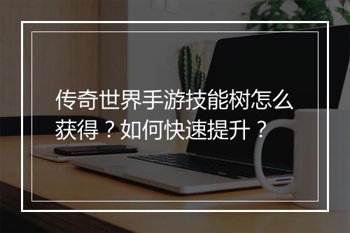 传奇世界手游技能树怎么获得？如何快速提升？