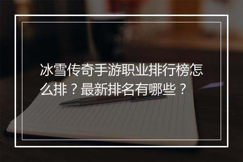 冰雪传奇手游职业排行榜怎么排？最新排名有哪些？