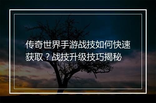 传奇世界手游战技如何快速获取？战技升级技巧揭秘