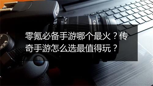 零氪必备手游哪个最火？传奇手游怎么选最值得玩？
