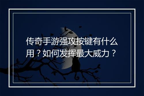 传奇手游强攻按键有什么用？如何发挥最大威力？