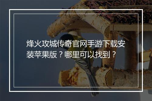 烽火攻城传奇官网手游下载安装苹果版？哪里可以找到？