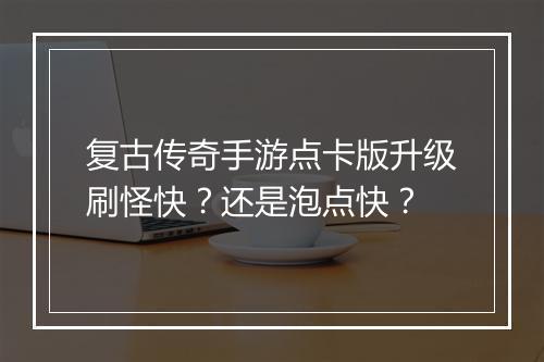 复古传奇手游点卡版升级刷怪快？还是泡点快？
