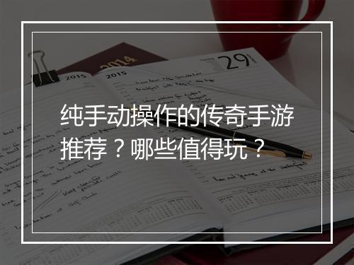 纯手动操作的传奇手游推荐？哪些值得玩？
