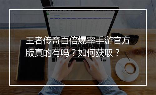 王者传奇百倍爆率手游官方版真的有吗？如何获取？