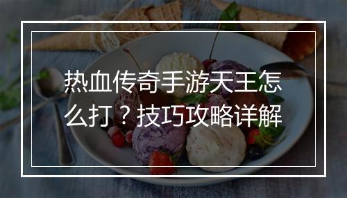 热血传奇手游天王怎么打？技巧攻略详解