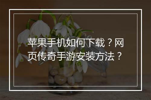 苹果手机如何下载？网页传奇手游安装方法？