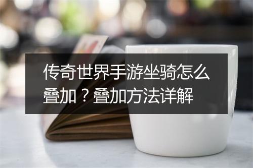 传奇世界手游坐骑怎么叠加？叠加方法详解