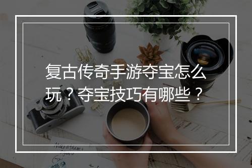 复古传奇手游夺宝怎么玩？夺宝技巧有哪些？