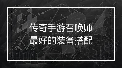 传奇手游召唤师最好的装备搭配