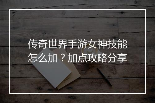 传奇世界手游女神技能怎么加？加点攻略分享
