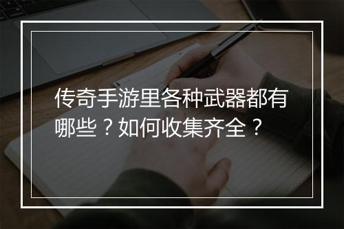 传奇手游里各种武器都有哪些？如何收集齐全？