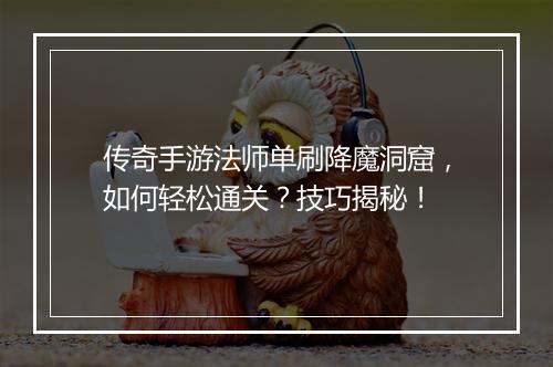 传奇手游法师单刷降魔洞窟，如何轻松通关？技巧揭秘！