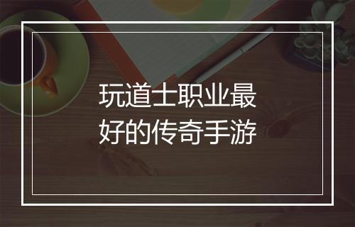 玩道士职业最好的传奇手游