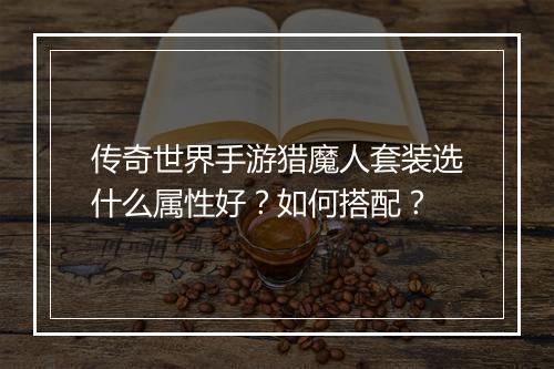 传奇世界手游猎魔人套装选什么属性好？如何搭配？