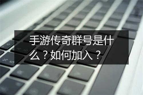 手游传奇群号是什么？如何加入？