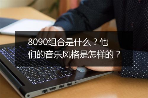 8090组合是什么？他们的音乐风格是怎样的？