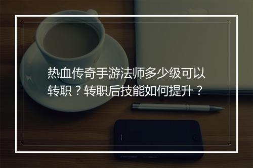 热血传奇手游法师多少级可以转职？转职后技能如何提升？