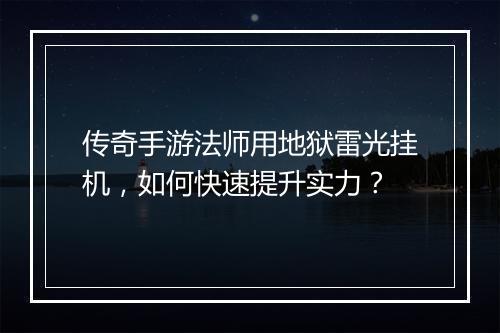 传奇手游法师用地狱雷光挂机，如何快速提升实力？