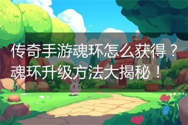 传奇手游魂环怎么获得？魂环升级方法大揭秘！