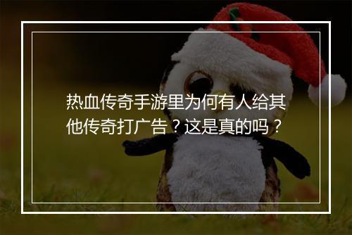 热血传奇手游里为何有人给其他传奇打广告？这是真的吗？