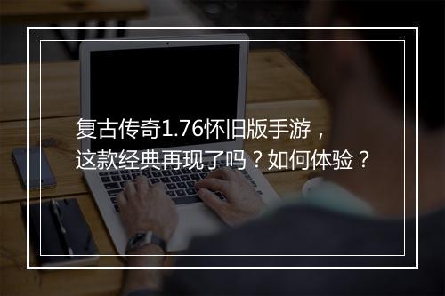 复古传奇1.76怀旧版手游，这款经典再现了吗？如何体验？