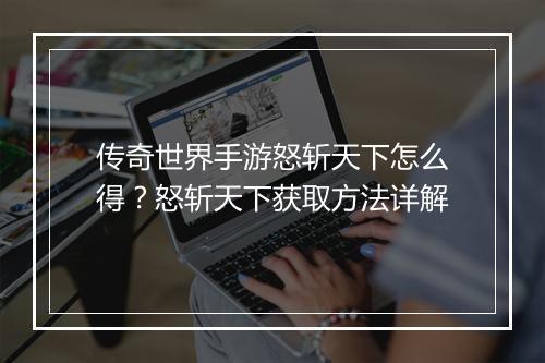 传奇世界手游怒斩天下怎么得？怒斩天下获取方法详解