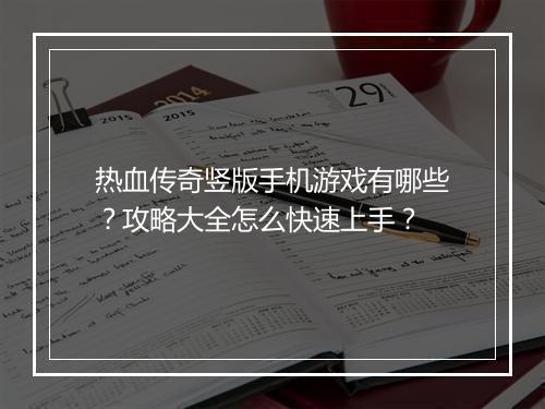 热血传奇竖版手机游戏有哪些？攻略大全怎么快速上手？