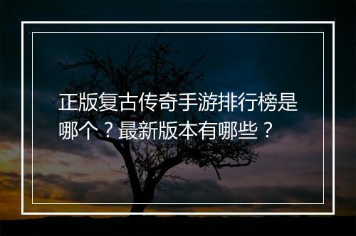 正版复古传奇手游排行榜是哪个？最新版本有哪些？