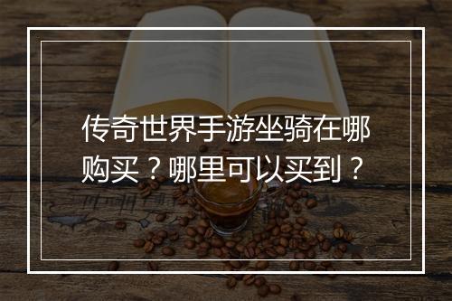 传奇世界手游坐骑在哪购买？哪里可以买到？
