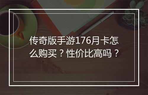 传奇版手游176月卡怎么购买？性价比高吗？