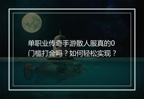 单职业传奇手游散人服真的0门槛打金吗？如何轻松实现？