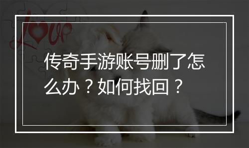 传奇手游账号删了怎么办？如何找回？