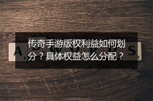 传奇手游版权利益如何划分？具体权益怎么分配？