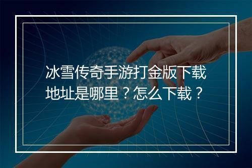 冰雪传奇手游打金版下载地址是哪里？怎么下载？