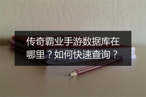 传奇霸业手游数据库在哪里？如何快速查询？