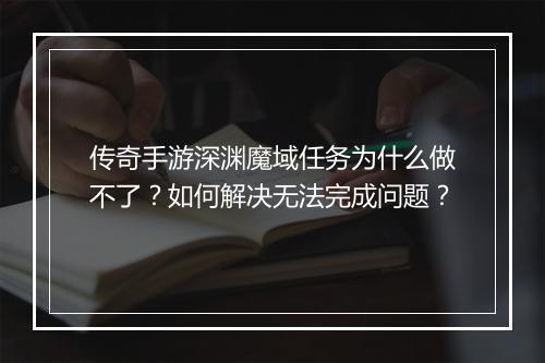 传奇手游深渊魔域任务为什么做不了？如何解决无法完成问题？