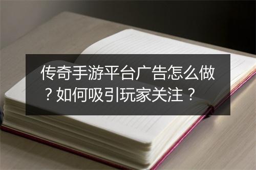 传奇手游平台广告怎么做？如何吸引玩家关注？