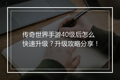 传奇世界手游40级后怎么快速升级？升级攻略分享！
