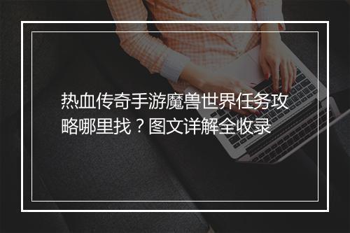热血传奇手游魔兽世界任务攻略哪里找？图文详解全收录