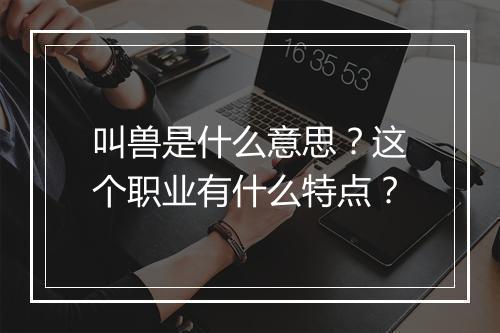 叫兽是什么意思？这个职业有什么特点？