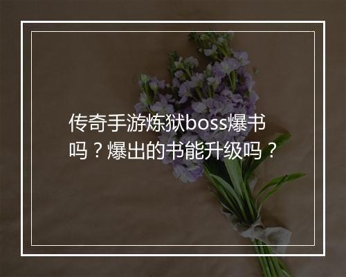 传奇手游炼狱boss爆书吗？爆出的书能升级吗？