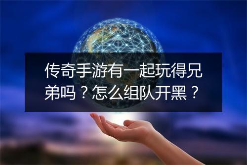 传奇手游有一起玩得兄弟吗？怎么组队开黑？