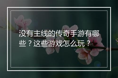 没有主线的传奇手游有哪些？这些游戏怎么玩？