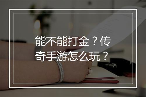 能不能打金？传奇手游怎么玩？