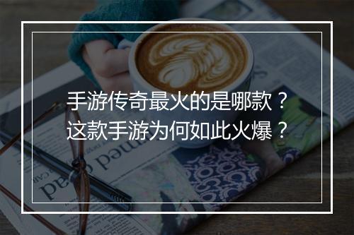 手游传奇最火的是哪款？这款手游为何如此火爆？