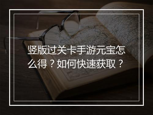 竖版过关卡手游元宝怎么得？如何快速获取？