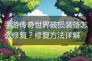 手游传奇世界破损装备怎么修复？修复方法详解