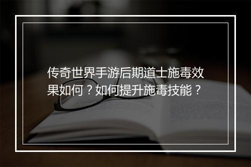 传奇世界手游后期道士施毒效果如何？如何提升施毒技能？