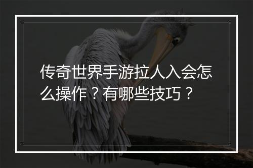 传奇世界手游拉人入会怎么操作？有哪些技巧？